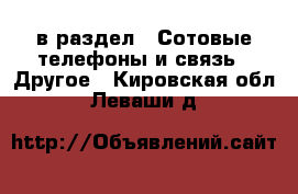  в раздел : Сотовые телефоны и связь » Другое . Кировская обл.,Леваши д.